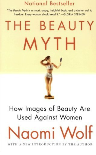 The Beauty Myth: How Images of Beauty are Used Against Women by Naomi Wolf