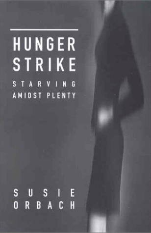 Hunger Strike: Starving Amidst Plenty by Susie Orbach