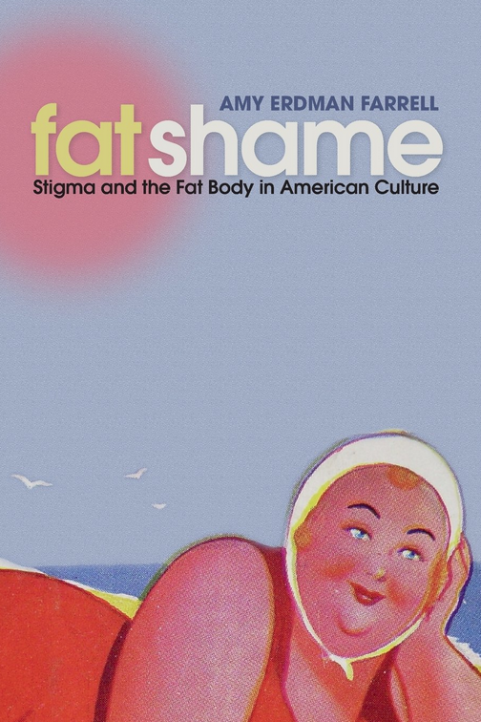 Fat Shame: Stigma and the Fat Body in American Culture by Amy Erdman Farrell