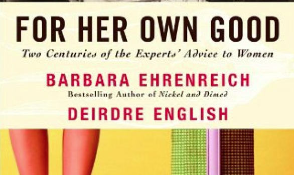 For Her Own Good: Two Centuries of the Experts’ Advice to Women by Barbara Ehrenreich and Deirdre English