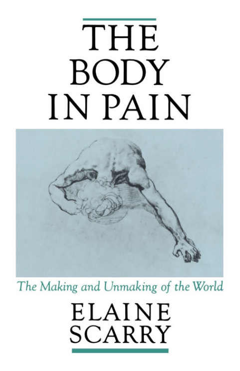 The Body in Pain: The Making and Unmaking of the World   Elaine Scarry