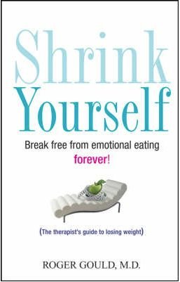 Shrink Yourself: Break Free from Emotional Eating Forever by Roger Gould