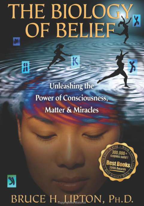 The Biology of Belief: Unleashing the Power of Consciousness, Matter and Miracles by Bruce L. Lipton